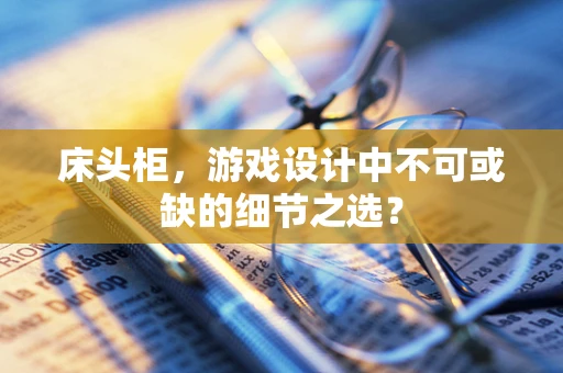 床头柜，游戏设计中不可或缺的细节之选？