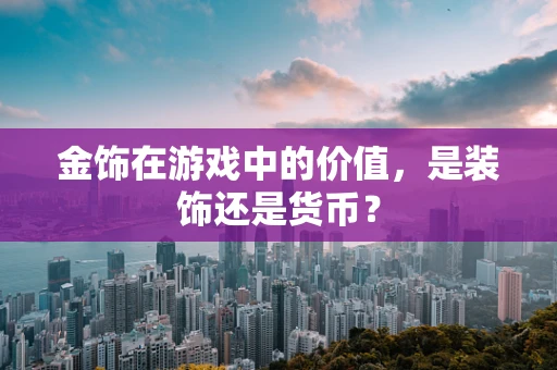 金饰在游戏中的价值，是装饰还是货币？