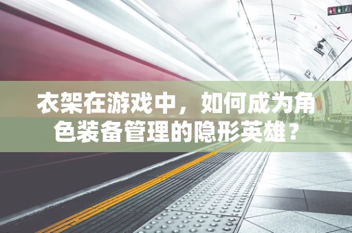 衣架在游戏中，如何成为角色装备管理的隐形英雄？