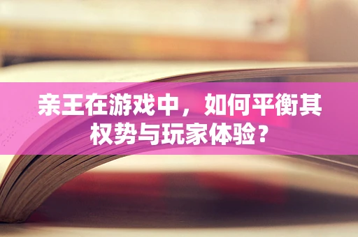 亲王在游戏中，如何平衡其权势与玩家体验？