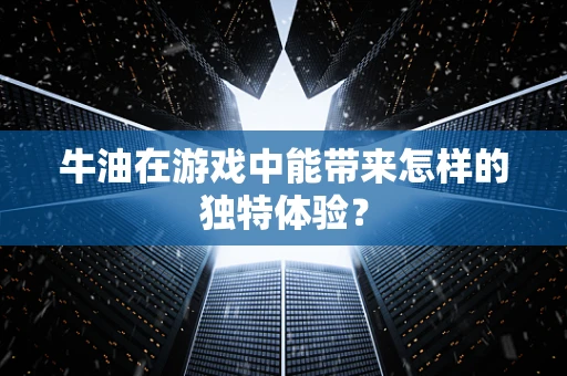 牛油在游戏中能带来怎样的独特体验？