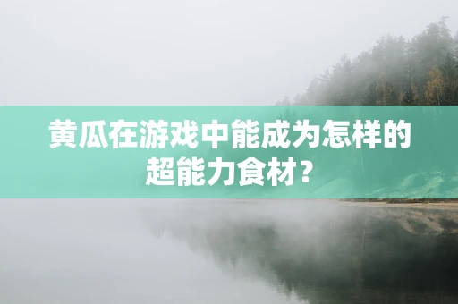 黄瓜在游戏中能成为怎样的超能力食材？