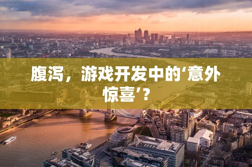 腹泻，游戏开发中的‘意外惊喜’？