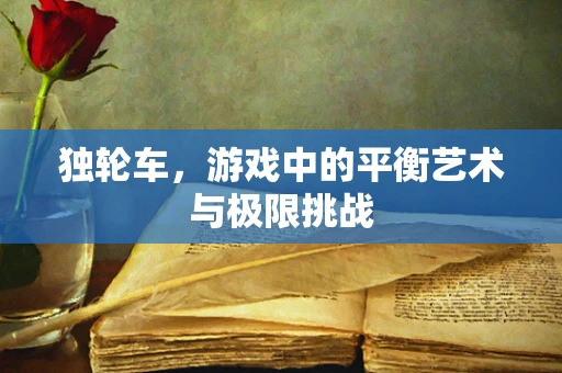 独轮车，游戏中的平衡艺术与极限挑战