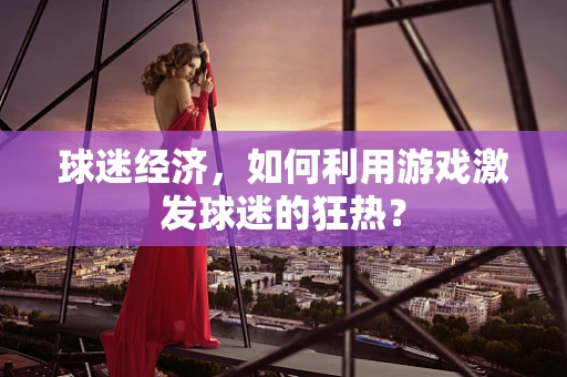 球迷经济，如何利用游戏激发球迷的狂热？