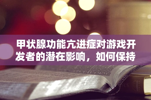 甲状腺功能亢进症对游戏开发者的潜在影响，如何保持高效与健康？