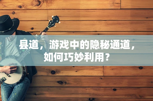 县道，游戏中的隐秘通道，如何巧妙利用？