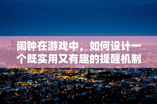 闹钟在游戏中，如何设计一个既实用又有趣的提醒机制？