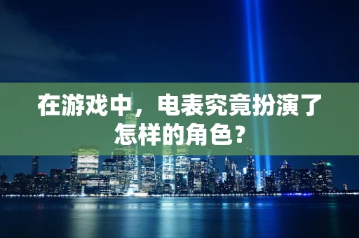 在游戏中，电表究竟扮演了怎样的角色？