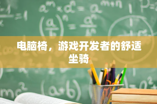 电脑椅，游戏开发者的舒适坐骑