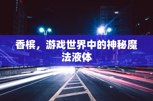 香槟，游戏世界中的神秘魔法液体