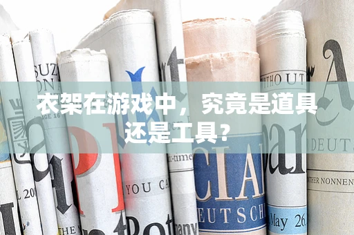衣架在游戏中，究竟是道具还是工具？