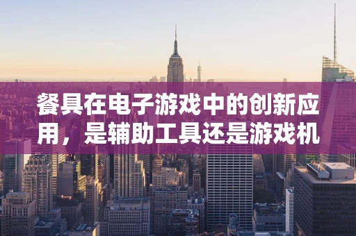 餐具在电子游戏中的创新应用，是辅助工具还是游戏机制的一部分？