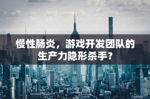 慢性肠炎，游戏开发团队的生产力隐形杀手？