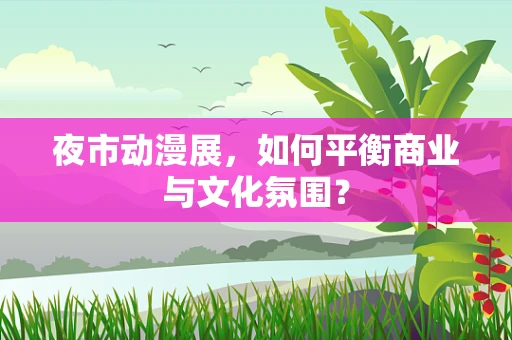 夜市动漫展，如何平衡商业与文化氛围？