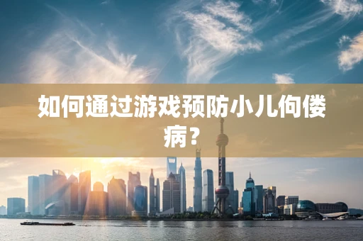 如何通过游戏预防小儿佝偻病？