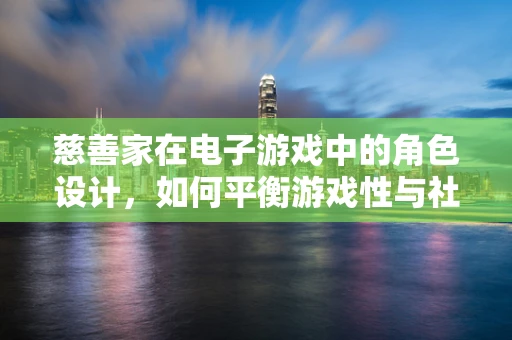 慈善家在电子游戏中的角色设计，如何平衡游戏性与社会责任感？
