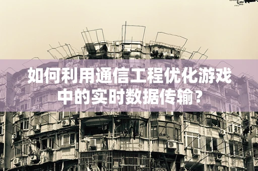 如何利用通信工程优化游戏中的实时数据传输？