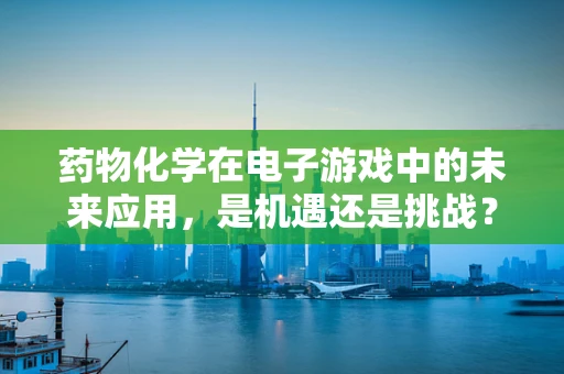 药物化学在电子游戏中的未来应用，是机遇还是挑战？