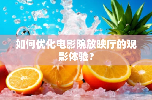 如何优化电影院放映厅的观影体验？