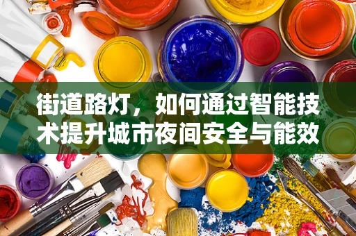 街道路灯，如何通过智能技术提升城市夜间安全与能效？