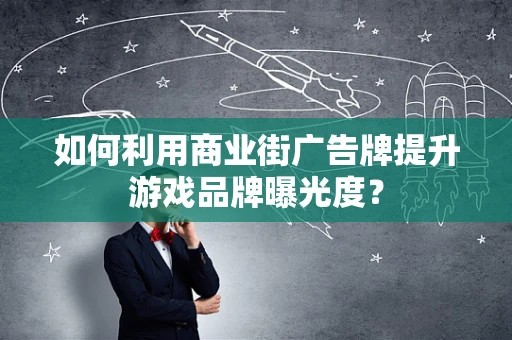 如何利用商业街广告牌提升游戏品牌曝光度？