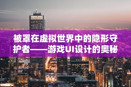 被罩在虚拟世界中的隐形守护者——游戏UI设计的奥秘