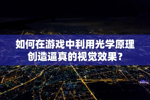 如何在游戏中利用光学原理创造逼真的视觉效果？
