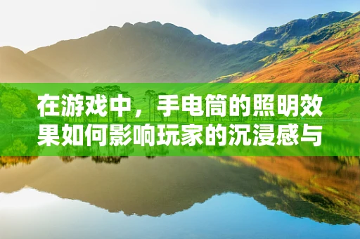 在游戏中，手电筒的照明效果如何影响玩家的沉浸感与解谜体验？