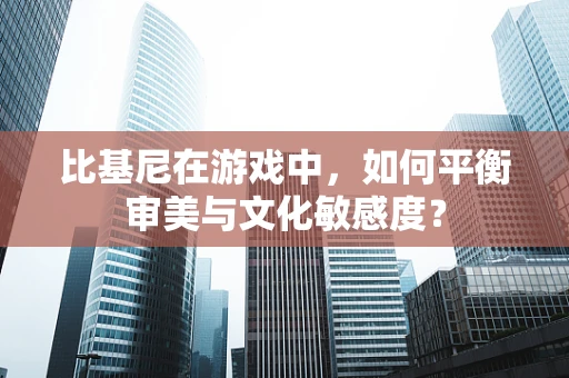 比基尼在游戏中，如何平衡审美与文化敏感度？