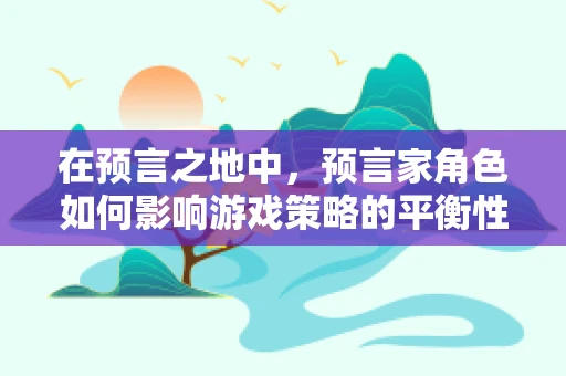 在预言之地中，预言家角色如何影响游戏策略的平衡性？