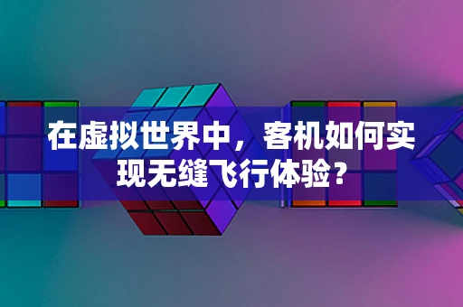在虚拟世界中，客机如何实现无缝飞行体验？