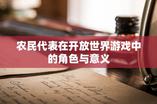 农民代表在开放世界游戏中的角色与意义