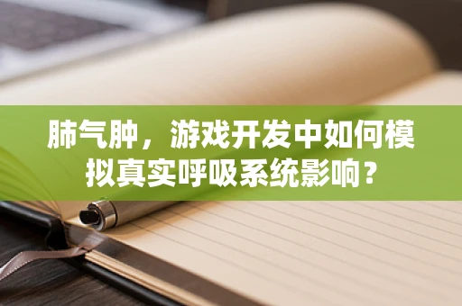 肺气肿，游戏开发中如何模拟真实呼吸系统影响？