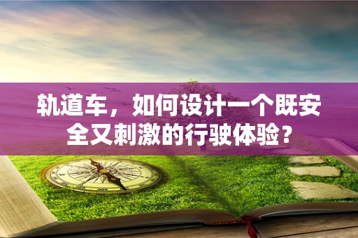 轨道车，如何设计一个既安全又刺激的行驶体验？