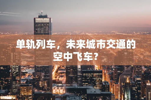 单轨列车，未来城市交通的空中飞车？