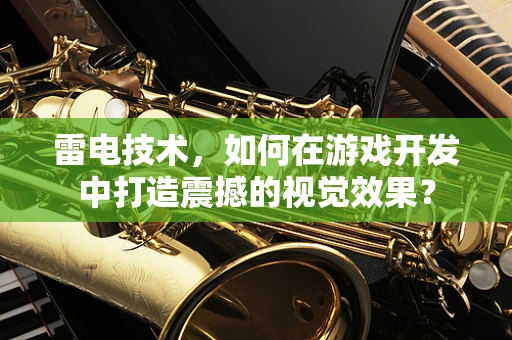 雷电技术，如何在游戏开发中打造震撼的视觉效果？