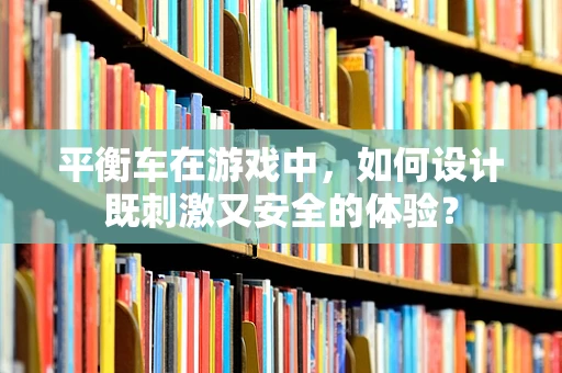 平衡车在游戏中，如何设计既刺激又安全的体验？