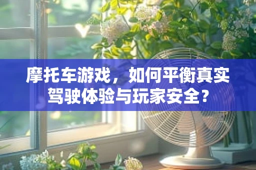 摩托车游戏，如何平衡真实驾驶体验与玩家安全？