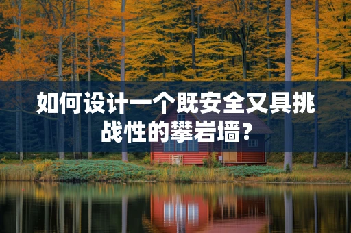 如何设计一个既安全又具挑战性的攀岩墙？