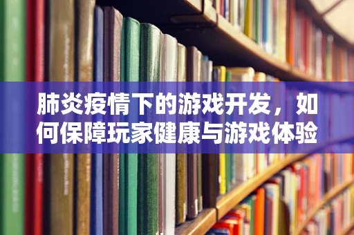 肺炎疫情下的游戏开发，如何保障玩家健康与游戏体验？