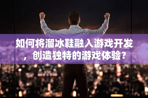 如何将溜冰鞋融入游戏开发，创造独特的游戏体验？