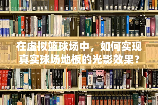在虚拟篮球场中，如何实现真实球场地板的光影效果？