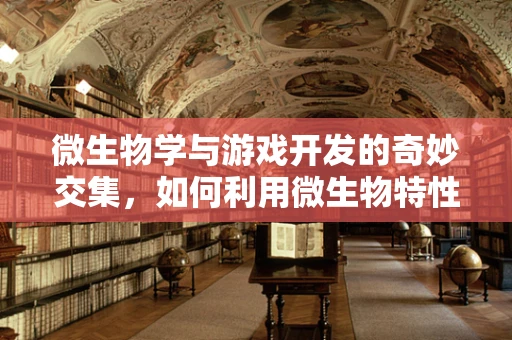 微生物学与游戏开发的奇妙交集，如何利用微生物特性设计独特游戏机制？
