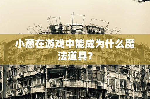 小葱在游戏中能成为什么魔法道具？