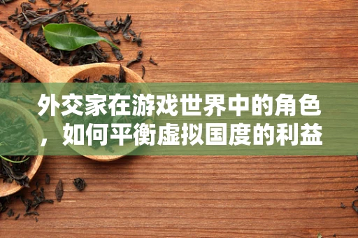 外交家在游戏世界中的角色，如何平衡虚拟国度的利益？