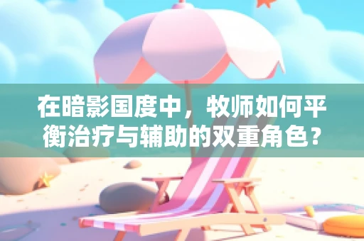 在暗影国度中，牧师如何平衡治疗与辅助的双重角色？