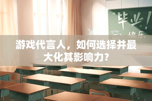 游戏代言人，如何选择并最大化其影响力？
