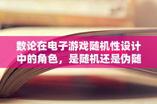 数论在电子游戏随机性设计中的角色，是随机还是伪随机？