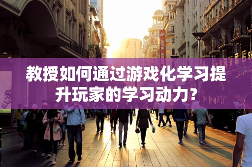 教授如何通过游戏化学习提升玩家的学习动力？